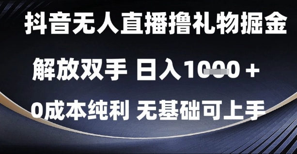 抖音无人直播撸礼物掘金，解放双手，日入1k，0成本纯利，无基础可上手-KJ分享
