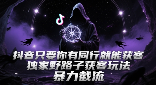 抖音只要你有同行就能获客，独家野路子获客玩法，暴力截流-KJ分享