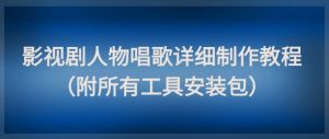 影视剧人物唱歌详细制作教程，点赞量动辄几十W（附所有工具安装包）-KJ分享