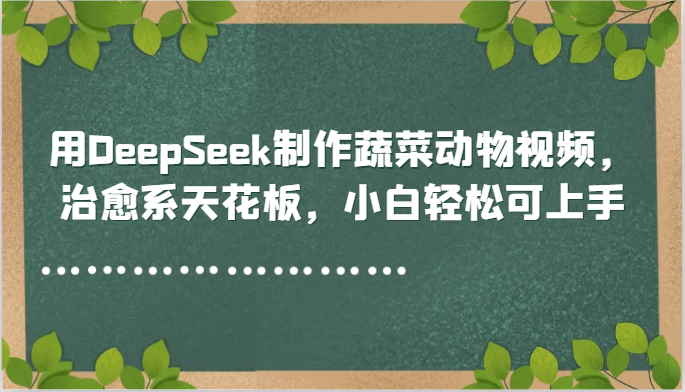 用DeepSeek制作蔬菜动物视频，治愈系天花板，小白轻松可上手-KJ分享