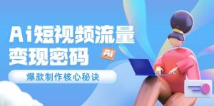 Ai短视频流量密码，爆款制作核心秘诀，120万案例深度解析-KJ分享