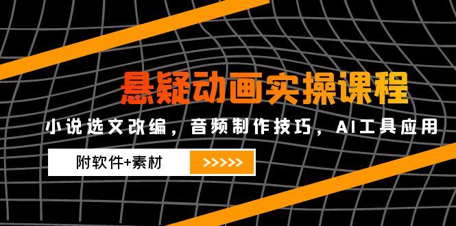 悬疑动画实操课程,小说选文改编,音频制作技巧,AI工具应用(附软件+素材-KJ分享