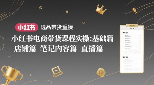 小红书电商带货课程实操：基础篇-选品篇-店铺篇-笔记内容篇-直播篇-KJ分享