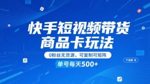 快手短视频带货商品卡玩法，不直播不发视频，0粉丝无货源，可复制可矩阵，单号每天1-5张-KJ分享