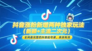 抖音涨粉新增两种独家玩法（新颖+主流二次元），全网最完整的抖音起号课，亲测有效-KJ分享