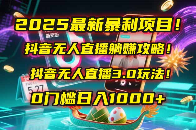 2025最新暴利项目！抖音无人直播躺赚攻略！抖音无人直播3.0玩法！0门槛…-KJ分享