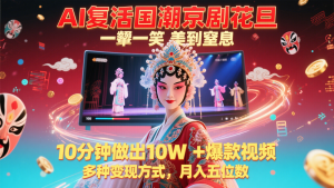 AI复活国潮京剧花旦，一颦一笑美到窒息，10分钟做出10W+爆款视频，多种变现方式-KJ分享