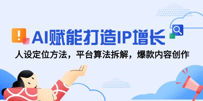 AI赋能打造IP增长，人设定位方法，平台算法拆解，爆款内容创作-KJ分享