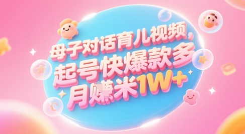 AI生成母子对话育儿类视频，起号快爆款多，小白宝妈轻松学，多渠道变现，月入1W+-KJ分享