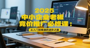 2025中小企业老板竞价推广必修课：从入门到精通的进阶之路-KJ分享