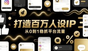 打造百万人设IP,从0到1稳抓平台流量-KJ分享