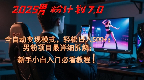 2025男粉计划7.0，全自动变现模式，轻松日入5张+，新手小白必看课程-KJ分享