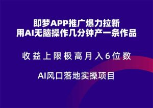即梦APP推广爆力拉新，收益上限极高，月入6位数，AI风口落地实操项目。-KJ分享