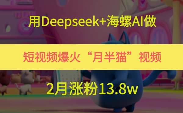 用Deepseek+海螺AI做短视频爆火“月半猫”视频，2月涨粉13.8w-KJ分享