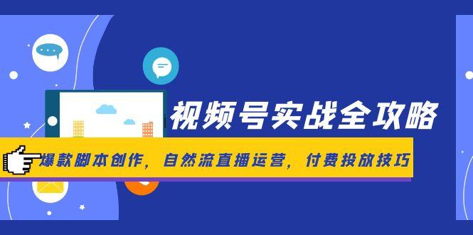 视频号实战全攻略，爆款脚本创作，自然流直播运营，付费投放技巧-KJ分享