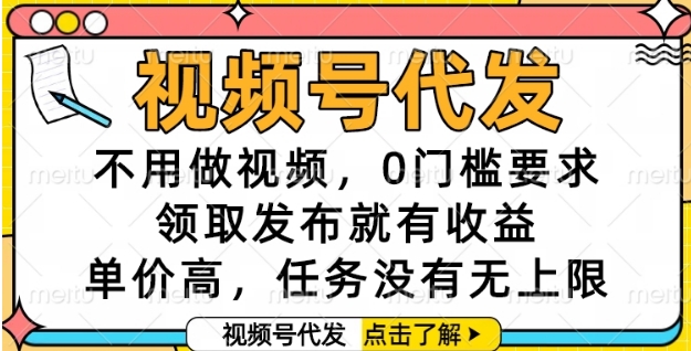 视频号代发，不用做视频，0门槛要求，领取发布就有收益，单价高，任务没有无上限【揭秘】-KJ分享
