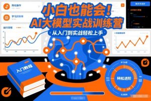 小白也能会!AI大模型实战训练营,从入门到实战轻松上手-KJ分享