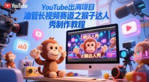 YouTube出海项目，油管长视频赛道之猴子达人秀制作教程-KJ分享