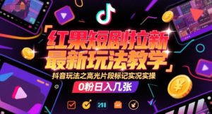 红果短剧拉新最新玩法教学，抖音玩法之高光片段标记实况实操，0粉日入几张-KJ分享