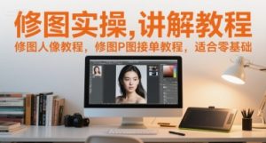 修图实操讲解教程，修图人像教程，修图P图接单教程，适合零基础-KJ分享