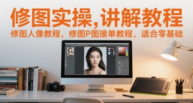 修图实操讲解教程，修图人像教程，修图P图接单教程，适合零基础-KJ分享