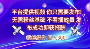 平台提供视频，你只需要发布， 无需粉丝基础，不看播放量，发布成功即获报酬，日入3张-KJ分享