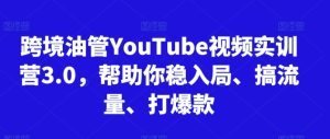 跨境油管YouTube视频实训营3.0，帮助你稳入局、搞流量、打爆款（更新2025）-KJ分享
