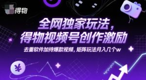 全网独家玩法，得物视频号创作激励 去重软件加持爆款视频，矩阵玩法月入几个w-KJ分享