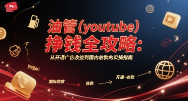 油管(youtube)挣钱全攻略：从开通广告收益到国内收款的实操指南-KJ分享