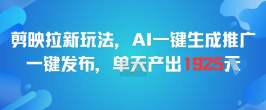 剪映拉新玩法，AI一键生成推广，一键发布，单天最高产出1925-KJ分享