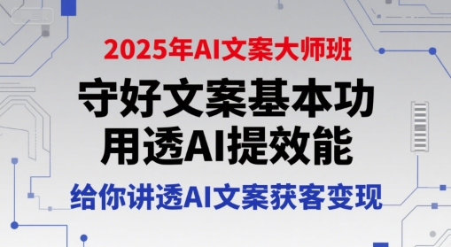 2025年AI文案大师班，守好文案基本功，用透AI提效能，给你讲透AI文案获客变现-KJ分享