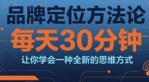 品牌定位方法论，每天30钟分让你学会一种全新的思维方式-KJ分享