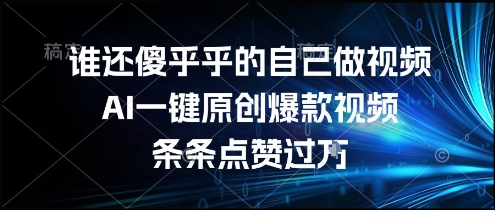 谁还傻乎乎的自己做视频？AI一键原创爆款视频，条条点赞过万，简单方便，好操作-KJ分享