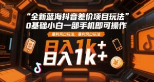 全新蓝海抖音差价项目玩法，0基础小白一部手机即可操作，暴利风口玩法，日入1k+-KJ分享