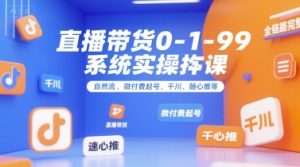 直播带货0~1~99系统实操课，自然流、微付费​起号、千川、随心推等，直播带货全链路完整逻辑-KJ分享
