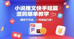 小说推文快手短篇混剪爆单教学，用这个方法，一天收益几张-KJ分享