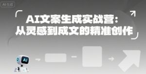 AI文案生成实战营：从灵感到成文的精准创作-KJ分享