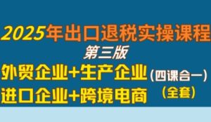 2025年出口退税实操课程,外贸企业+生产企业+进口企业+跨境电商-KJ分享
