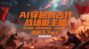 AI穿越到古代战场做主播！用AI做第一视角穿越视频，38条作品，涨粉3.7w+，保姆级教程-KJ分享