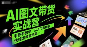 AI图文带货实战营，手把手教学，从入门到精通，快速出单拿结果-KJ分享