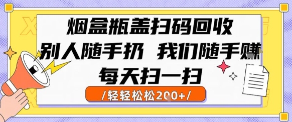 烟盒瓶盖扫码回收，别人随手扔 我们随手挣，闷声发大财，每天扫一扫，轻轻松松2张-KJ分享