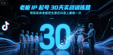 老板IP起号30天实战训练营,帮助实体老板把生意在抖音上重做一次-KJ分享