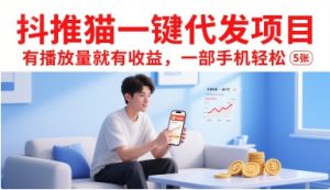 抖推猫一键代发项目,有播放量就有收益,一部手机轻松5张-KJ分享