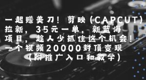 一起挣美刀!剪映(CAPCUT)拉新，35米一单，新蓝海项目，一个视频2w封顶变现(附推广入口和教学)-KJ分享