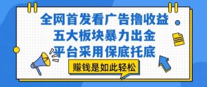 全网首发看广告撸收益，五大板块暴力出金，平台采用保底托底，挣钱是如此轻松作-KJ分享