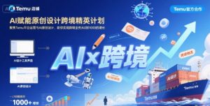 AI赋能原创设计跨境精英计划,聚焦Temu台运营与AI原创设计,助你实现跨境业务从0到1000的增长-KJ分享