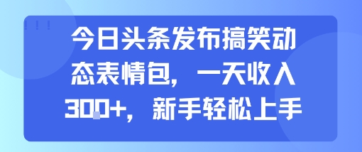 今日头条发布搞笑动态表情包，一天收入3张+，新手轻松上手-KJ分享