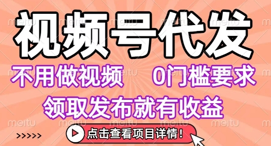 视频号代发，不用剪辑不用做视频，0门槛要求，领取发布就有收益，任务没有无上限，小白轻松上手-KJ分享
