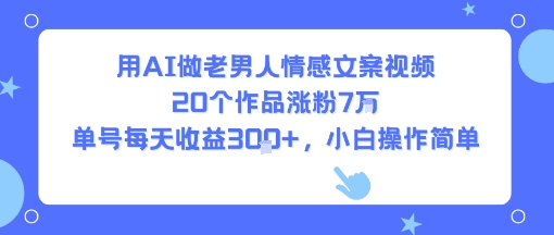 用AI做老男人情感文案视频，20个作品涨粉7W，单号每天收益3张+，小白操作简单-KJ分享
