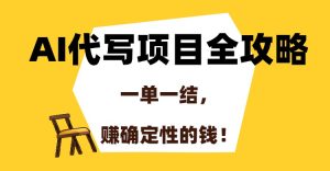 AI代写项目全攻略，一单一结，赚确定性的钱！-KJ分享